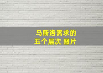 马斯洛需求的五个层次 图片